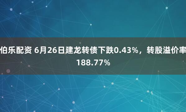 伯乐配资 6月26日建龙转债下跌0.43%,转股溢价率188.77%