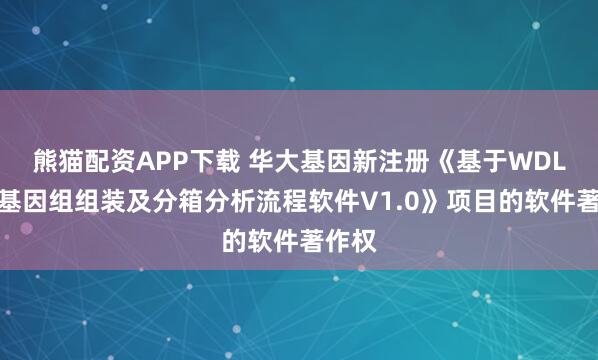 熊猫配资APP下载 华大基因新注册《基于WDL的宏基因组组装及分箱分析流程软件V1.0》项目的软件著作权