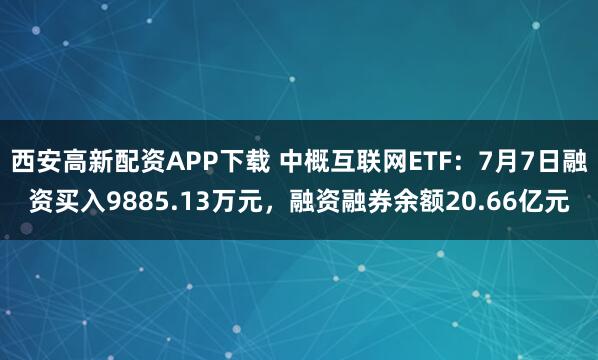 西安高新配资APP下载 中概互联网ETF:7月7日融资买入9885.13万元,融资融券余额20.66亿元