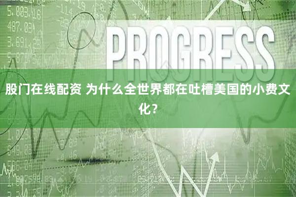 股门在线配资 为什么全世界都在吐槽美国的小费文化?