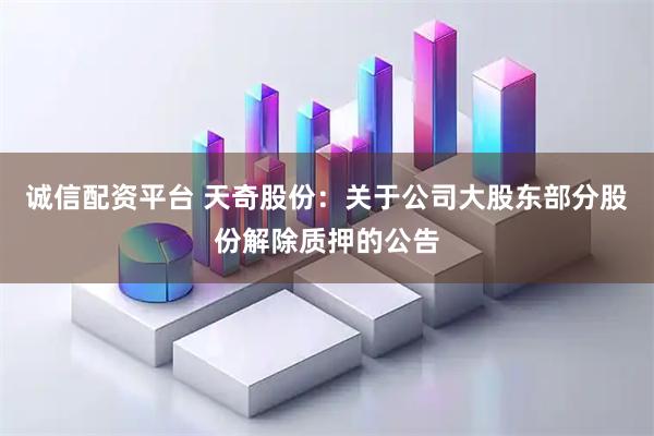 诚信配资平台 天奇股份：关于公司大股东部分股份解除质押的公告