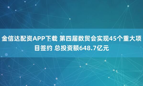金信达配资APP下载 第四届数贸会实现45个重大项目签约 总投资额648.7亿元