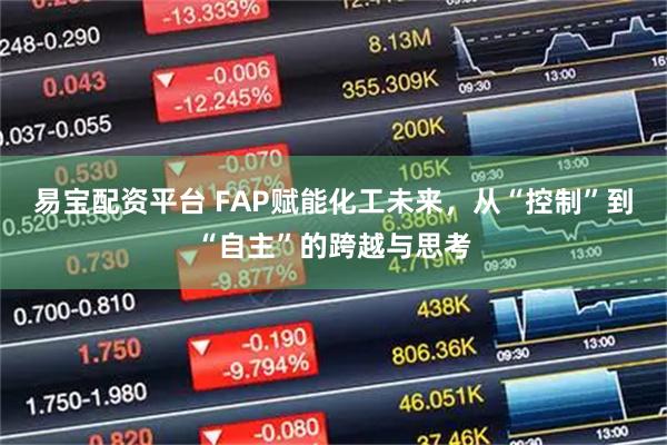 易宝配资平台 FAP赋能化工未来，从“控制”到“自主”的跨越与思考