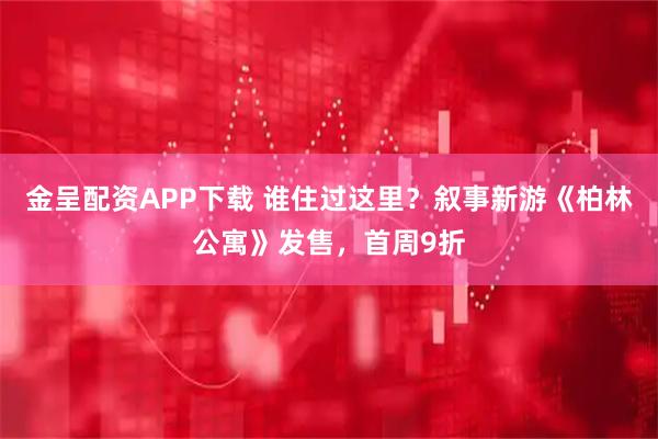 金呈配资APP下载 谁住过这里？叙事新游《柏林公寓》发售，首周9折